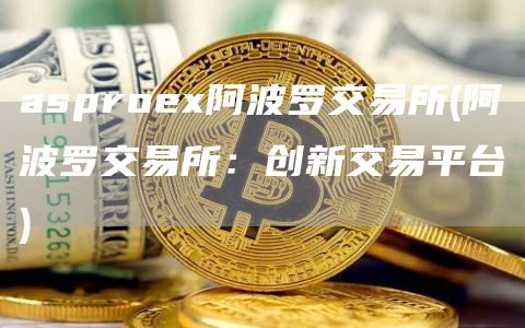 aspro阿波罗交易所 - 阿波罗交易所：创新交易平台