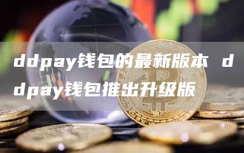 ddpay钱包的最新版本 ddpay钱包推出升级版