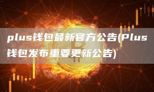 plus钱包最新官方公告 - Plus钱包发布重要更新公告