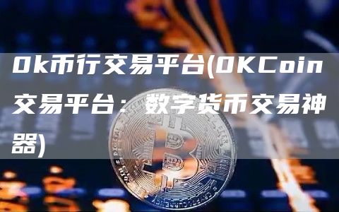0k币行交易平台 - 0KCoin交易平台：数字货币交易神器