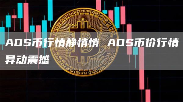 AOS币行情静悄悄 AOS币价行情异动震撼