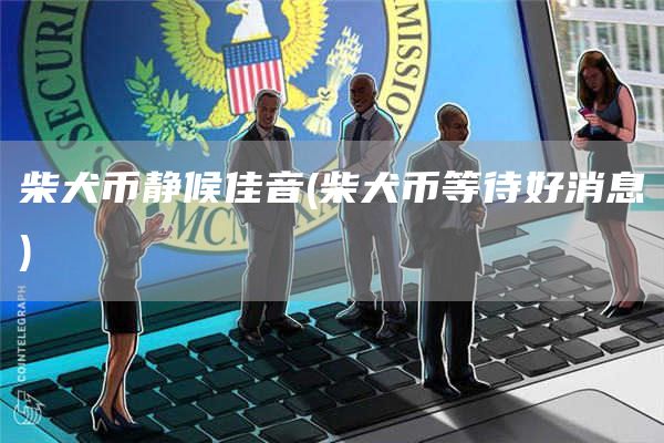 柴犬币静候佳音 - 柴犬币等待好消息