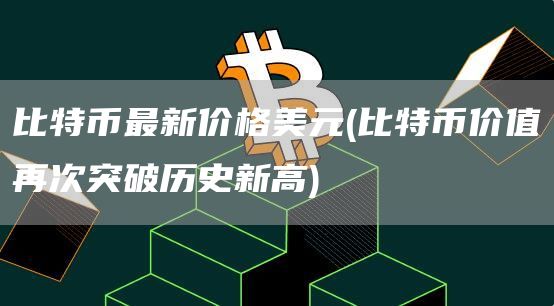 比特币最新价格美元 - 比特币价值再次突破历史新高
