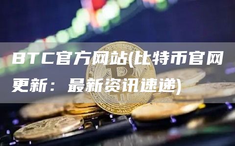 BTC官方网站 - 比特币官网更新：最新资讯速递