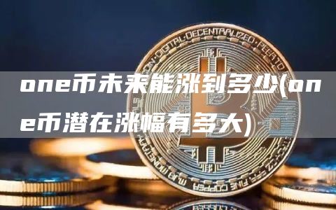 on币未来能涨到多少 - on币潜在涨幅有多大