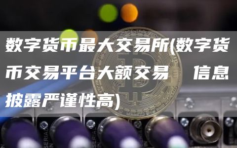 数字货币最大交易所 - 数字货币交易平台大额交易  信息披露严谨性高