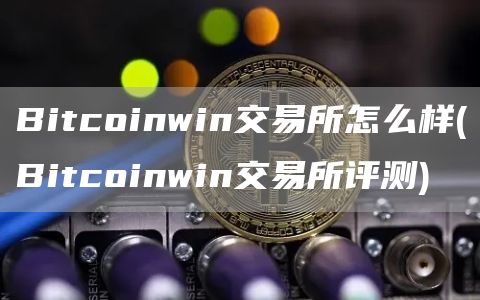 Bitcoinwin交易所怎么样 - Bitcoinwin交易所评测
