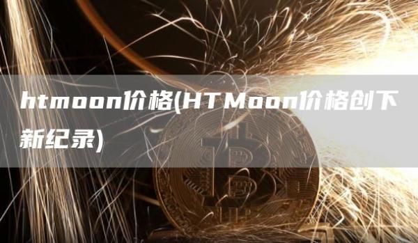htmoon价格 - HTMoon价格创下新纪录