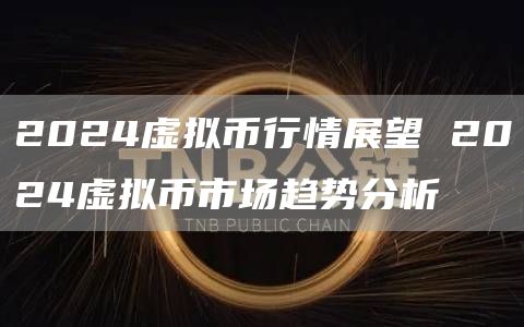 2024虚拟币行情展望 2024虚拟币市场趋势分析