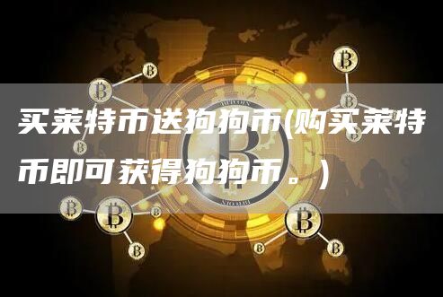 买莱特币送狗狗币 - 购买莱特币即可获得狗狗币。