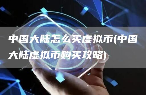 中国大陆怎么买虚拟币 - 中国大陆虚拟币购买攻略