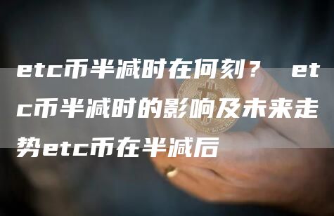 tc币半减时在何刻？ tc币半减时的影响及未来走势tc币在半减后