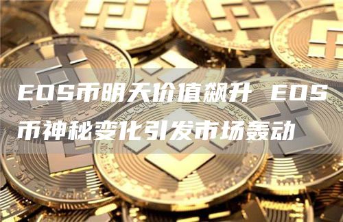 OS币明天价值飙升 OS币神秘变化引发市场轰动
