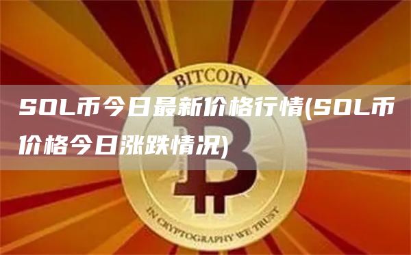 SOL币今日最新价格行情 - SOL币价格今日涨跌情况