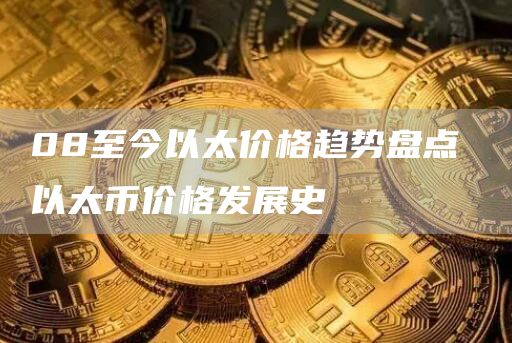 08至今以太价格趋势盘点 以太币价格发展史