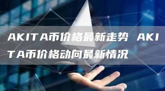 AKITA币价格最新走势 AKITA币价格动向最新情况