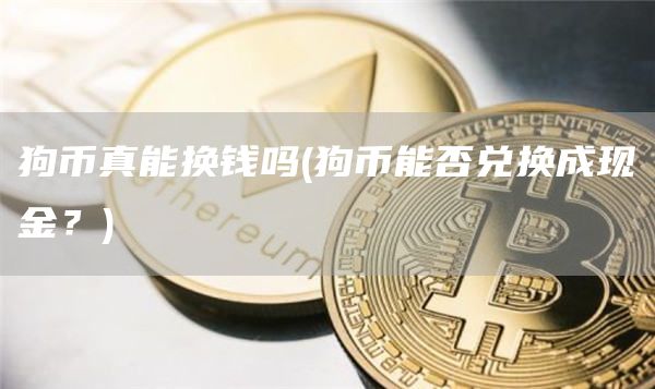 狗币真能换钱吗 - 狗币能否兑换成现金？