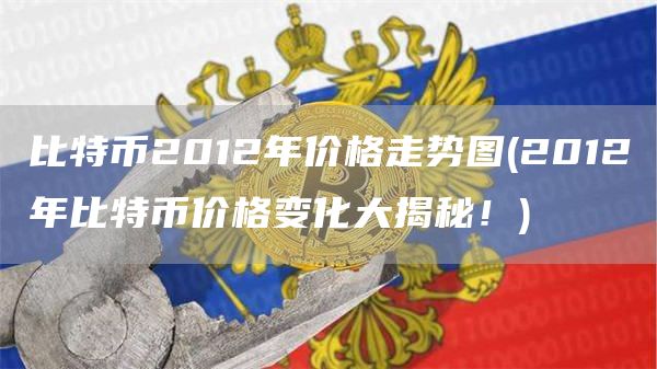比特币2012年价格走势图 - 2012年比特币价格变化大揭秘！