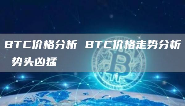 BTC价格分析 BTC价格走势分析 势头凶猛