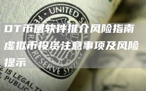 DT币圈软件推介风险指南 虚拟币投资注意事项及风险提示