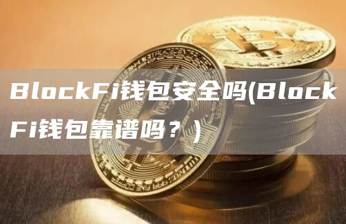 BlockFi钱包安全吗 - BlockFi钱包靠谱吗？