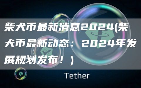 柴犬币最新消息2024 - 柴犬币最新动态：2024年发展规划发布！