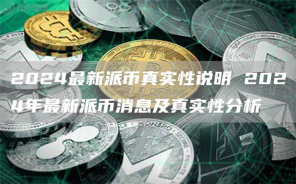 2024最新派币真实性说明 2024年最新派币消息及真实性分析