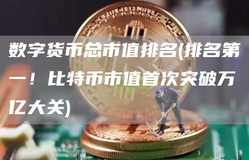 数字货币总市值排名 - 排名第一！比特币市值首次突破万亿大关