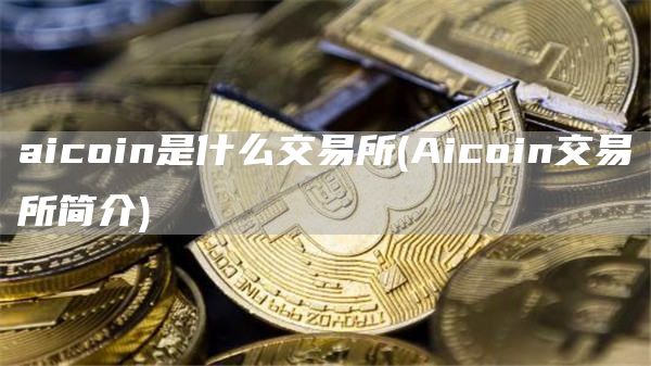 aicoin是什么交易所 - Aicoin交易所简介