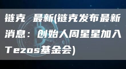 链克 最新 - 链克发布最新消息：创始人周星星加入Tzos基金会