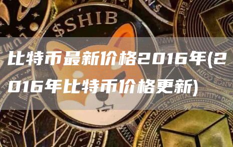 比特币最新价格2016年 - 2016年比特币价格更新
