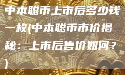 中本聪币上市后多少钱一枚 - 中本聪币市价揭秘：上市后售价如何？