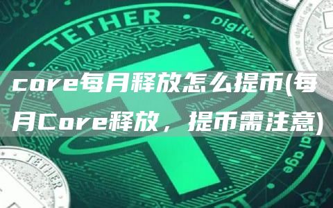 cor每月释放怎么提币 - 每月Cor释放，提币需注意