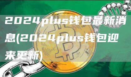 2024plus钱包最新消息 - 2024plus钱包迎来更新