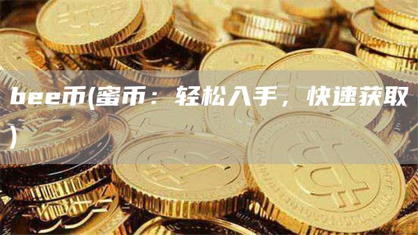 b币 - 蜜币：轻松入手，快速获取