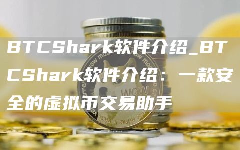BTCShark软件介绍_BTCShark软件介绍：一款安全的虚拟币交易助手