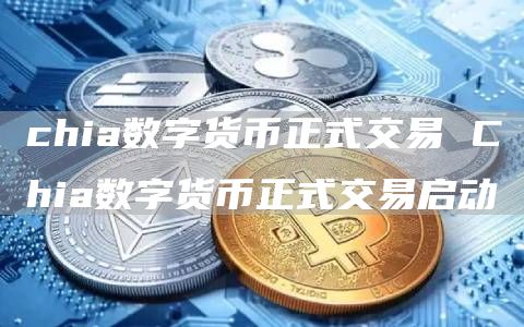chia数字货币正式交易 Chia数字货币正式交易启动