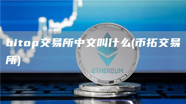 bitop交易所中文叫什么 - 币拓交易所