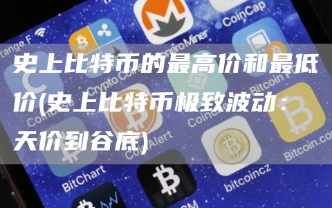 史上比特币的最高价和最低价 - 史上比特币极致波动：天价到谷底