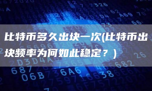 比特币多久出块一次 - 比特币出块频率为何如此稳定？