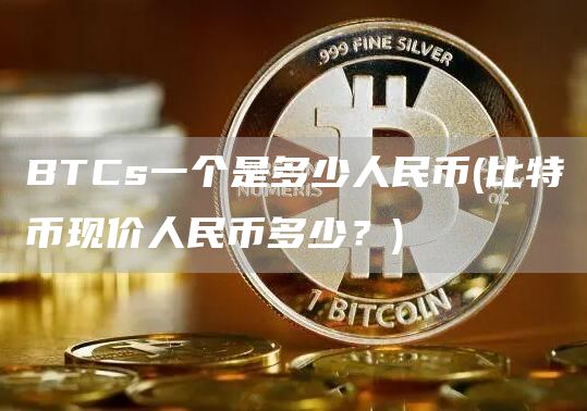 BTCs一个是多少人民币 - 比特币现价人民币多少？
