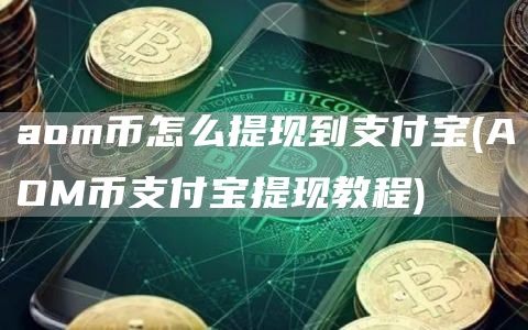 aom币怎么提现到支付宝 - AOM币支付宝提现教程