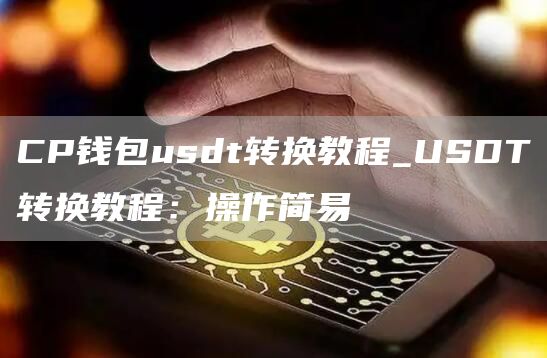 CP钱包usdt转换教程_USDT转换教程：操作简易