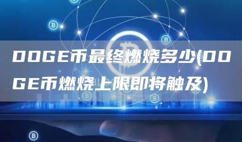 DOG币最终燃烧多少 - DOG币燃烧上限即将触及
