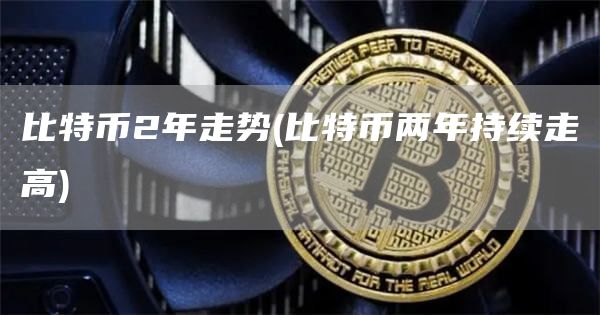 比特币2年走势 - 比特币两年持续走高