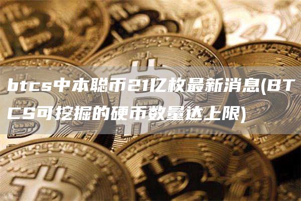 btcs中本聪币21亿枚最新消息 - BTCS可挖掘的硬币数量达上限