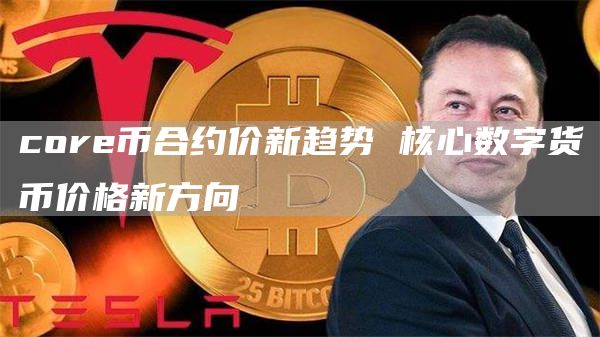 cor币合约价新趋势 核心数字货币价格新方向