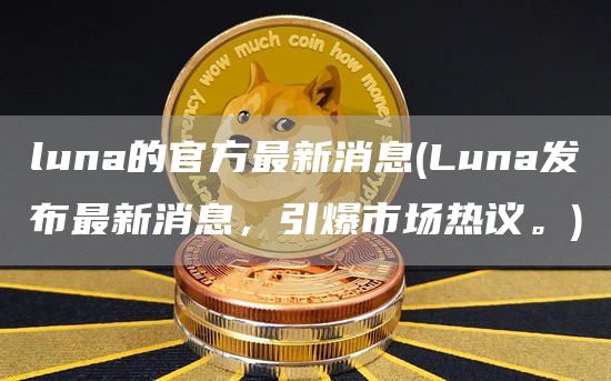 luna的官方最新消息 - Luna发布最新消息，引爆市场热议。