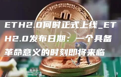 TH2.0何时正式上线_TH2.0发布日期：一个具备革命意义的时刻即将来临
