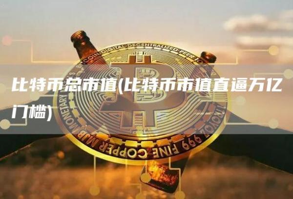 比特币总市值 - 比特币市值直逼万亿门槛